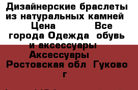 Дизайнерские браслеты из натуральных камней . › Цена ­ 1 000 - Все города Одежда, обувь и аксессуары » Аксессуары   . Ростовская обл.,Гуково г.